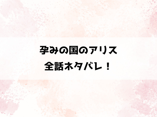 【孕みの国のアリス】ネタバレ！記憶を失くしたアリス×産ませたい2人の不思議な三角関係！